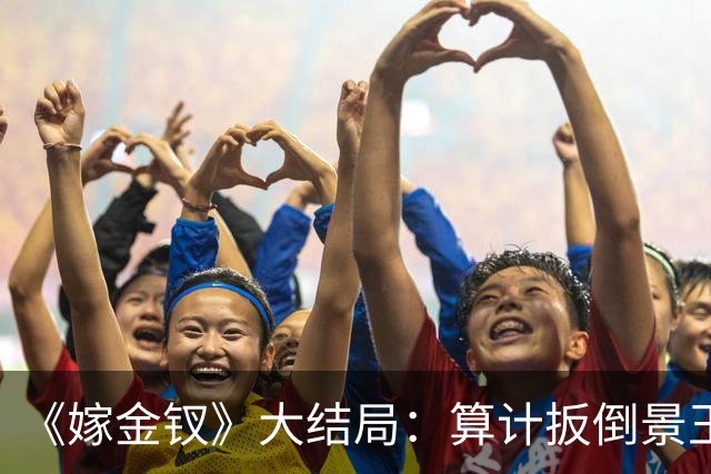 《嫁金钗》大结局：算计扳倒景王，斩刘狩命根子，元嘉帝竟如此放纵她