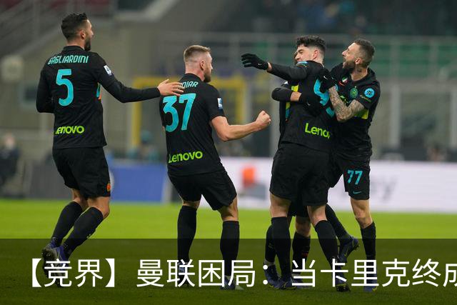 【竞界】曼联困局：当卡里克终成牛马 谁来拯救金鹅