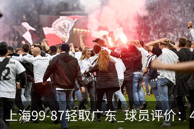 上海99-87轻取广东 球员评价：4人满分，3人及格，2人低迷