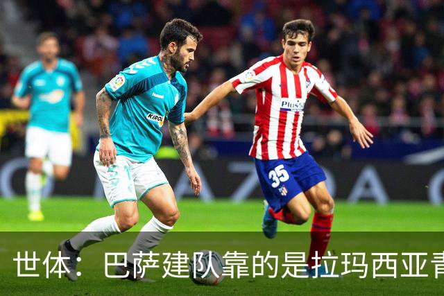 世体：巴萨建队靠的是拉玛西亚青训，反观皇马更爱买成才球员