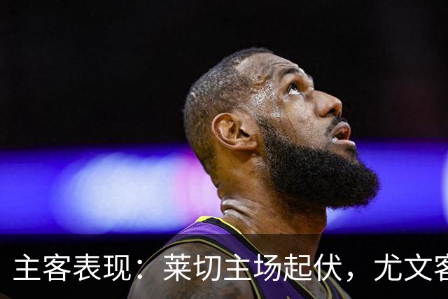 主客表现：莱切主场起伏，尤文客场更稳