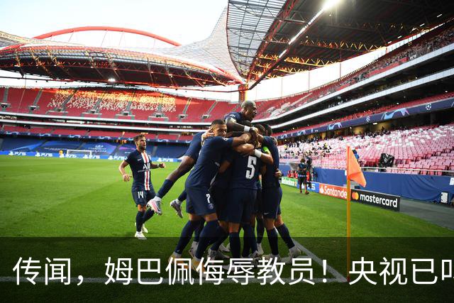 传闻，姆巴佩侮辱"教员"！央视已叫停涉及姆巴佩的西甲赛事播出，其相关广告也全部下架！截止发稿，姆巴佩和皇马仍未道歉回应