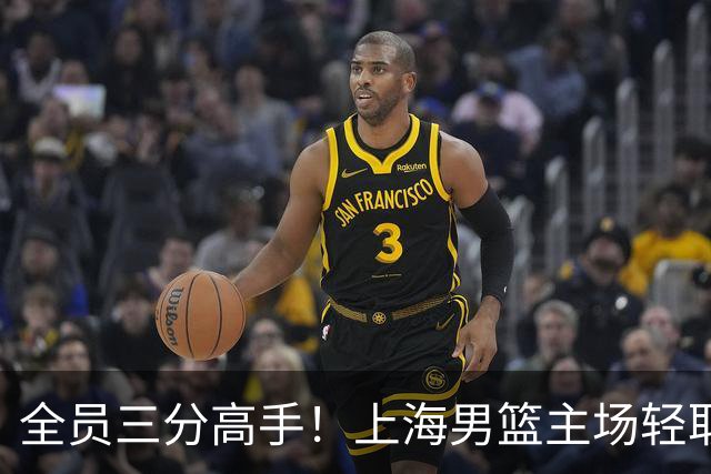 全员三分高手！上海男篮主场轻取广东