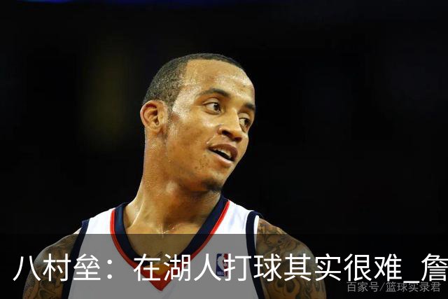 八村垒：在湖人打球其实很难 詹东里同时在场我很难拿到球
