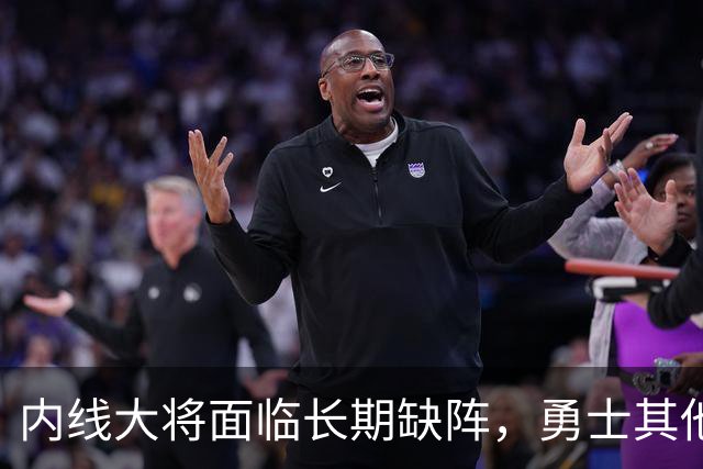 内线大将面临长期缺阵，勇士其他几名内线需要做得更多才行？