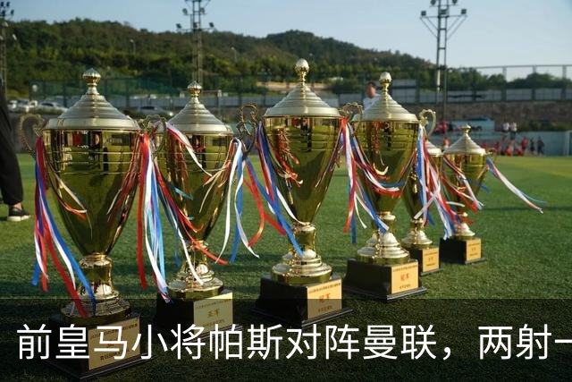前皇马小将帕斯对阵曼联，两射一传；前皇马中场克罗斯慧眼识珠，早早看好帕斯