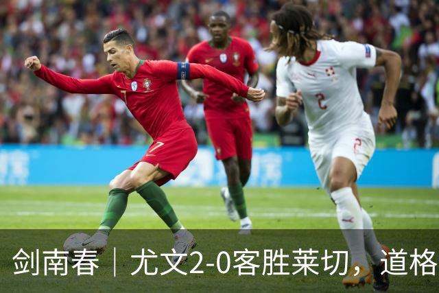 剑南春｜尤文2-0客胜莱切，道格拉斯-路易斯传射，麦肯尼建功