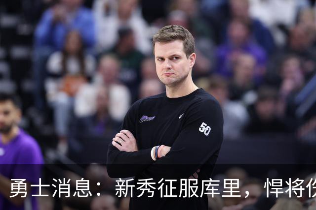 勇士消息：新秀征服库里，悍将伤势无碍，战掘金出场更新