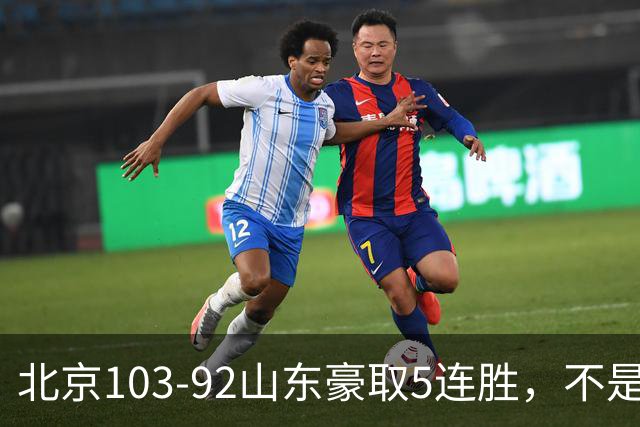 北京103-92山东豪取5连胜，不是桑普森布朗，他本土全场最佳！