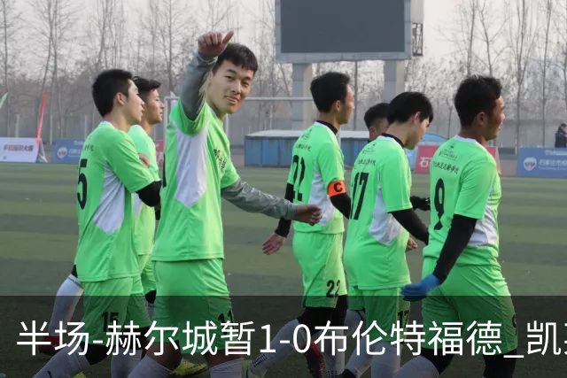 半场-赫尔城暂1-0布伦特福德 凯莱赫刀山球希基送点 麦克伯尼点射