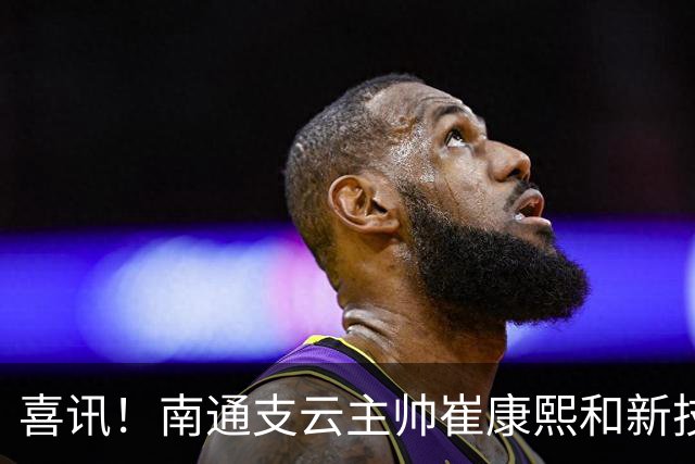 喜讯！南通支云主帅崔康熙和新技术总监韩鹏一起官宣确认四大新援加盟，值得期待