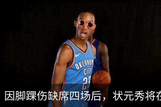 因脚踝伤缺席四场后，状元秀将在对阵骑士时迎来首秀