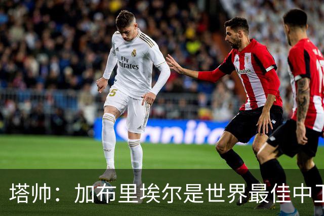 塔帅：加布里埃尔是世界最佳中卫之一；首粒进球给了我们信心