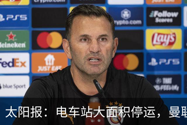 太阳报：电车站大面积停运，曼联球迷被告知提前一小时出发