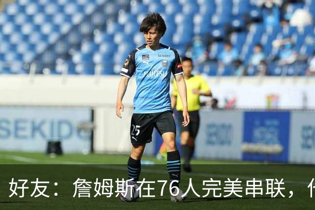 好友：詹姆斯在76人完美串联，他早该离开湖人