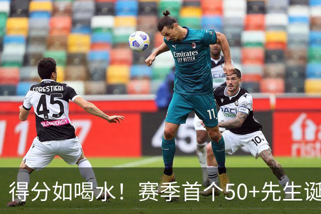 得分如喝水！赛季首个50+先生诞生！