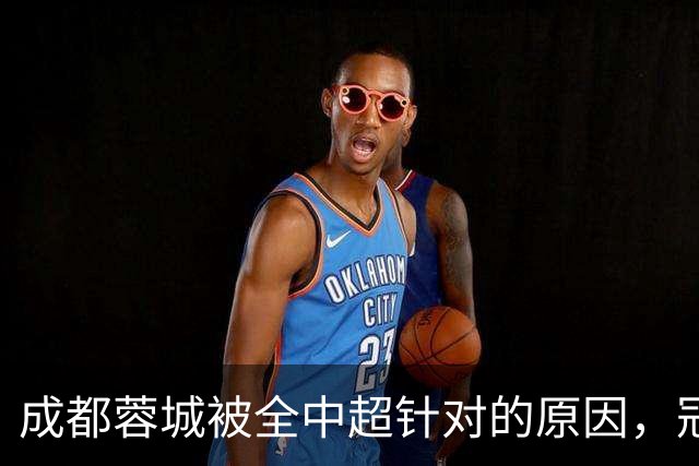 成都蓉城被全中超针对的原因，冠军球队被研究，针对是很正常的事