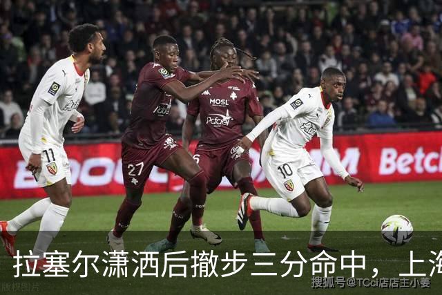 拉塞尔潇洒后撤步三分命中，上海首节17-10领先福建