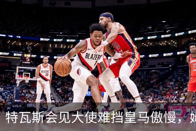 特瓦斯会见大使难挡皇马傲慢，姆巴佩争议令中国球迷失望
