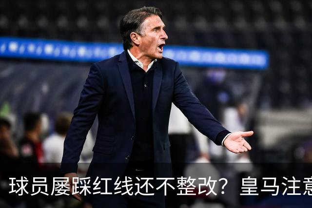 球员屡踩红线还不整改？皇马注意，你们正在透支中国市场最后耐心
