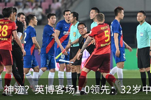 神迹？英博客场1-0领先：32岁中卫一击致命 蓉城仍无法提前夺冠