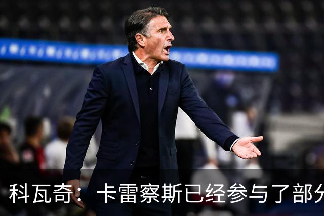 科瓦奇：卡雷察斯已经参与了部分合练，明天会决定是否带上他