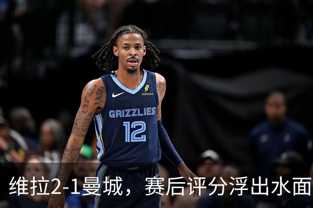 维拉2-1曼城，赛后评分浮出水面+英超最新积分榜出炉