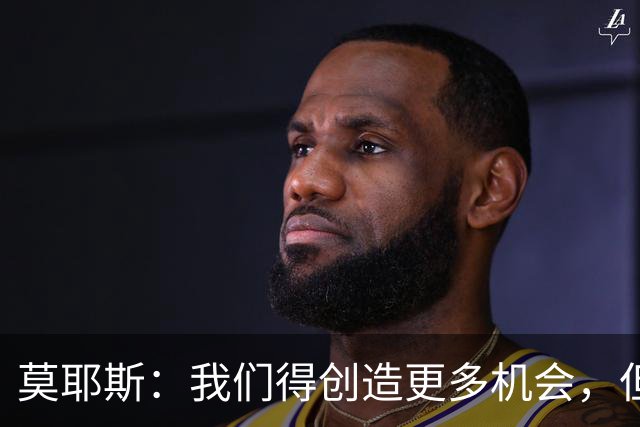 莫耶斯：我们得创造更多机会，但对阵阿森纳很难做到
