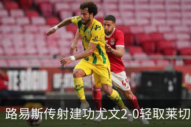 路易斯传射建功尤文2-0轻取莱切，稳扎稳打升至意甲第七