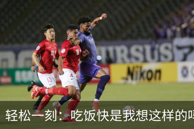 轻松一刻：吃饭快是我想这样的吗？