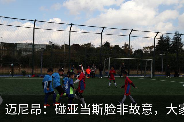 迈尼昂：碰亚当斯脸非故意，大家都知道我是怎样的人