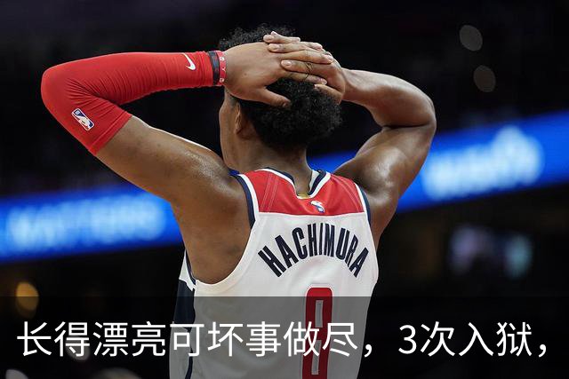 长得漂亮可坏事做尽，3次入狱，被摘除4处器官的她，如今过得怎样