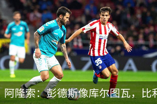 阿隆索：彭德斯像库尔图瓦，比利时门将能顶上