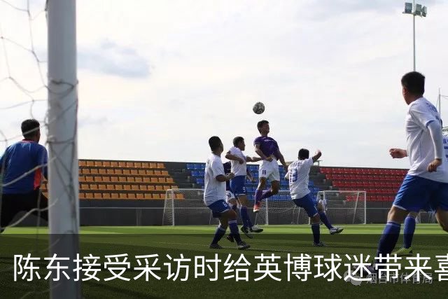 陈东接受采访时给英博球迷带来喜讯，直言球队广告报价提升了两倍