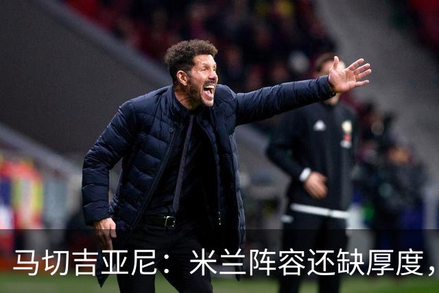 马切吉亚尼：米兰阵容还缺厚度，卡马尔达没办法当拉莫斯替补