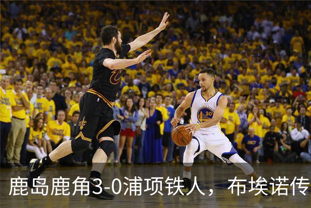 鹿岛鹿角3-0浦项铁人，布埃诺传射，察维里奇、小池龙太破门