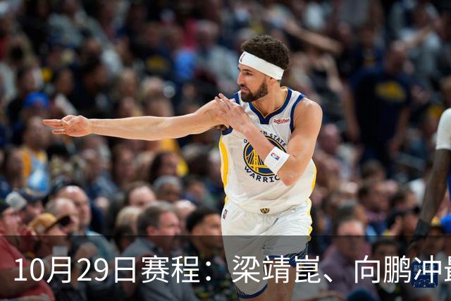 10月29日赛程：梁靖崑、向鹏冲最后16强2个名额！女队王艺迪冲8强