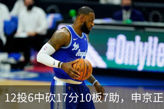 12投6中砍17分10板7助，申京正负值+13助火箭客场取胜