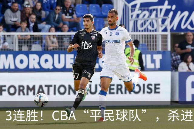 3连胜！CBA“平民球队”，杀进了积分榜第4，5名联盟弃将，起了大作用