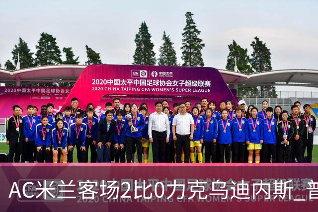 AC米兰客场2比0力克乌迪内斯 普利西奇闪击哈钦森收获处子球