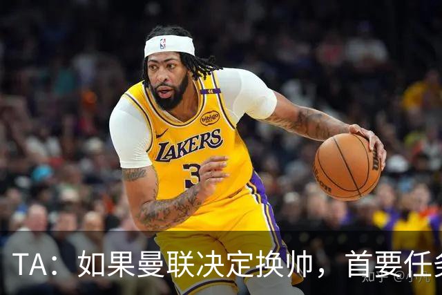 TA：如果曼联决定换帅，首要任务是必须选定一套稳定的战术方向