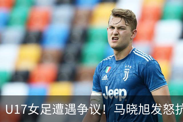 U17女足遭遇争议！马晓旭发怒抗议，点球被取消主裁两次改判