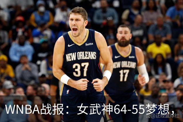 WNBA战报：女武神64-55梦想，莱恩-霍华德20分
